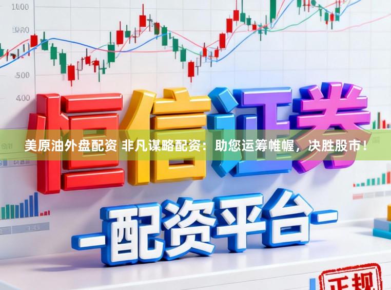 美原油外盘配资 非凡谋略配资：助您运筹帷幄，决胜股市！