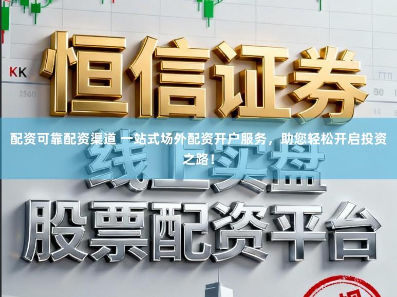 配资可靠配资渠道 一站式场外配资开户服务，助您轻松开启投资之路！