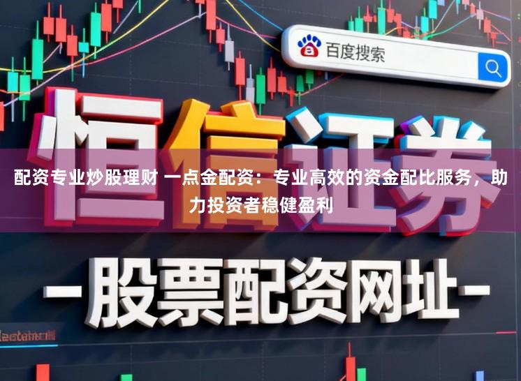 配资专业炒股理财 一点金配资：专业高效的资金配比服务，助力投资者稳健盈利