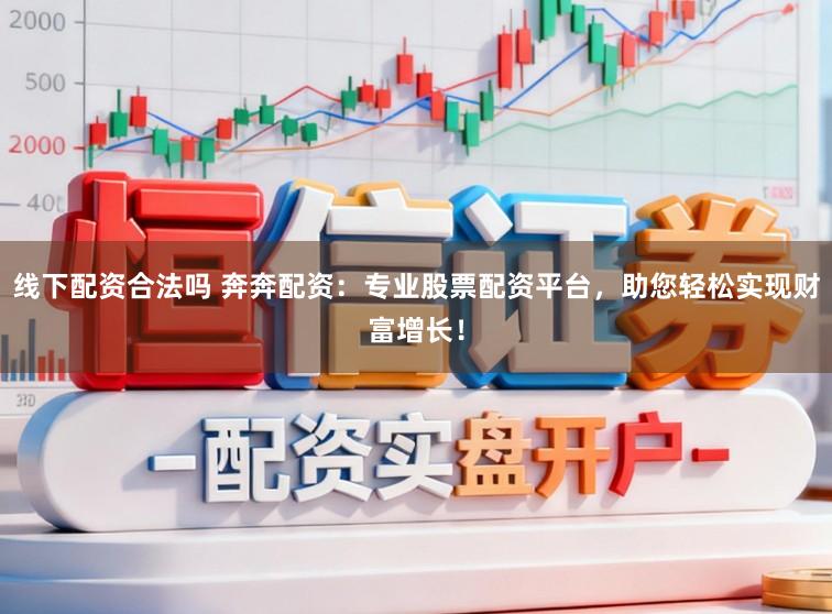 线下配资合法吗 奔奔配资：专业股票配资平台，助您轻松实现财富增长！