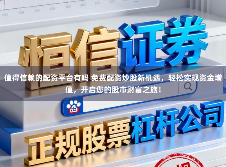 值得信赖的配资平台有吗 免费配资炒股新机遇，轻松实现资金增值，开启您的股市财富之旅！