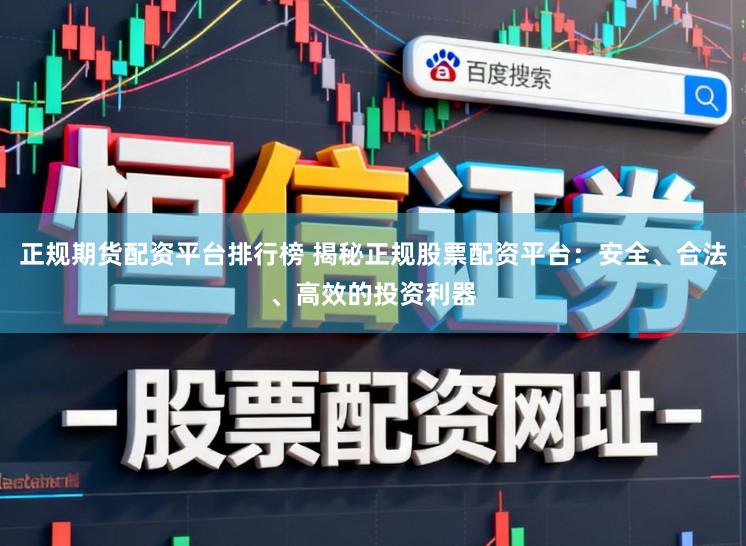 正规期货配资平台排行榜 揭秘正规股票配资平台：安全、合法、高效的投资利器