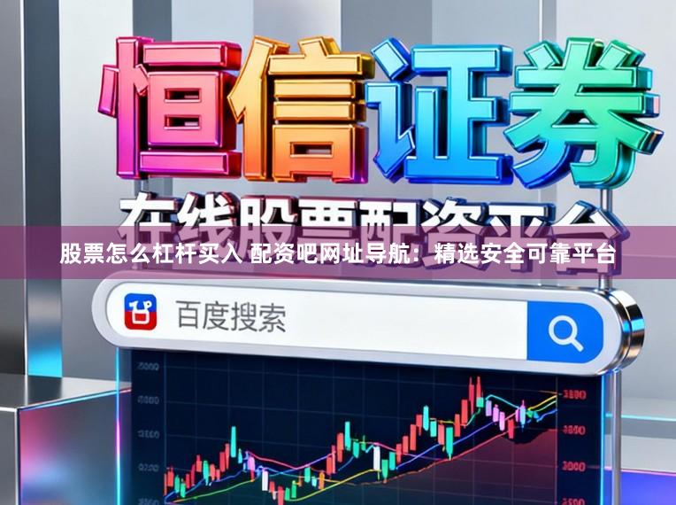 股票怎么杠杆买入 配资吧网址导航：精选安全可靠平台