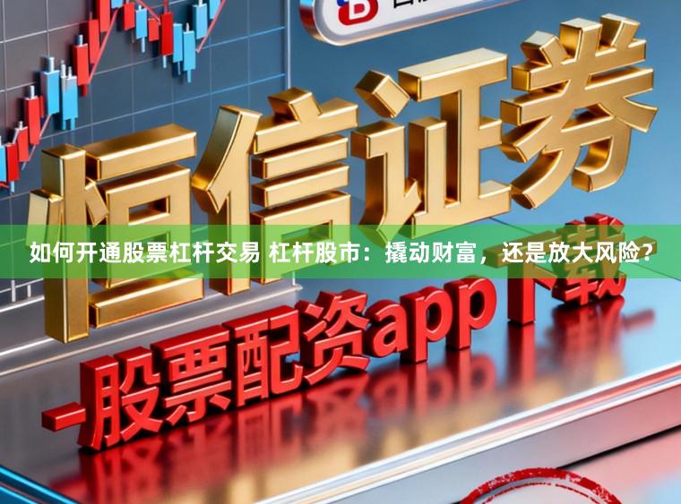 如何开通股票杠杆交易 杠杆股市：撬动财富，还是放大风险？