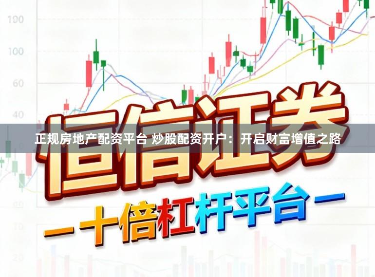 正规房地产配资平台 炒股配资开户:开启财富增值之路
