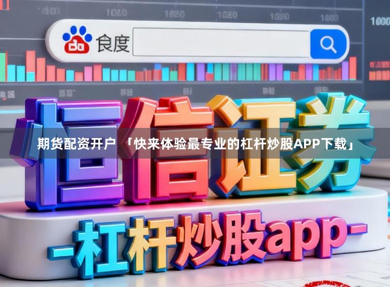 期货配资开户 「快来体验最专业的杠杆炒股APP下载」