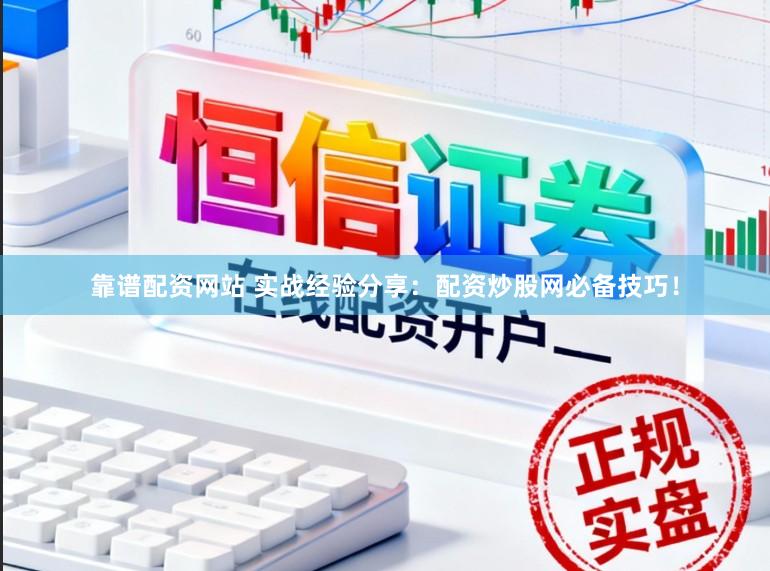 靠谱配资网站 实战经验分享：配资炒股网必备技巧！