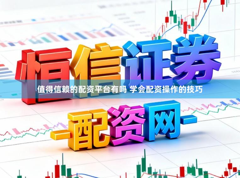 值得信赖的配资平台有吗 学会配资操作的技巧