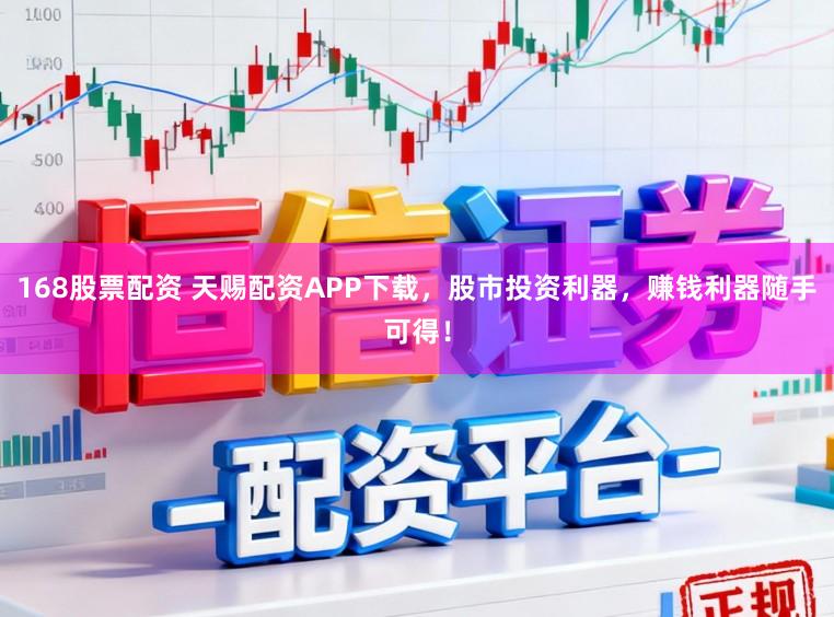 168股票配资 天赐配资APP下载，股市投资利器，赚钱利器随手可得！