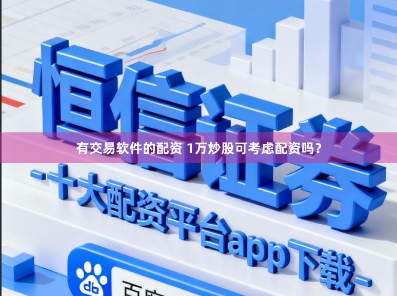 有交易软件的配资 1万炒股可考虑配资吗？