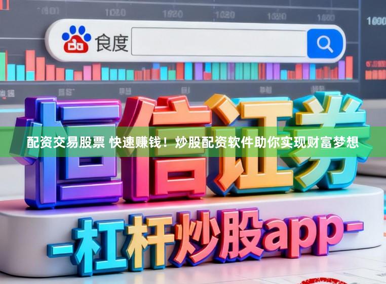 配资交易股票 快速赚钱！炒股配资软件助你实现财富梦想