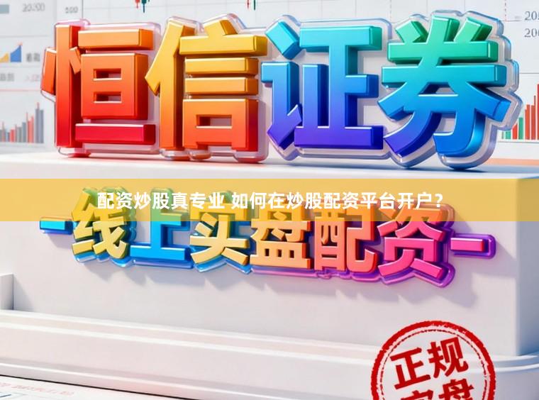 配资炒股真专业 如何在炒股配资平台开户？