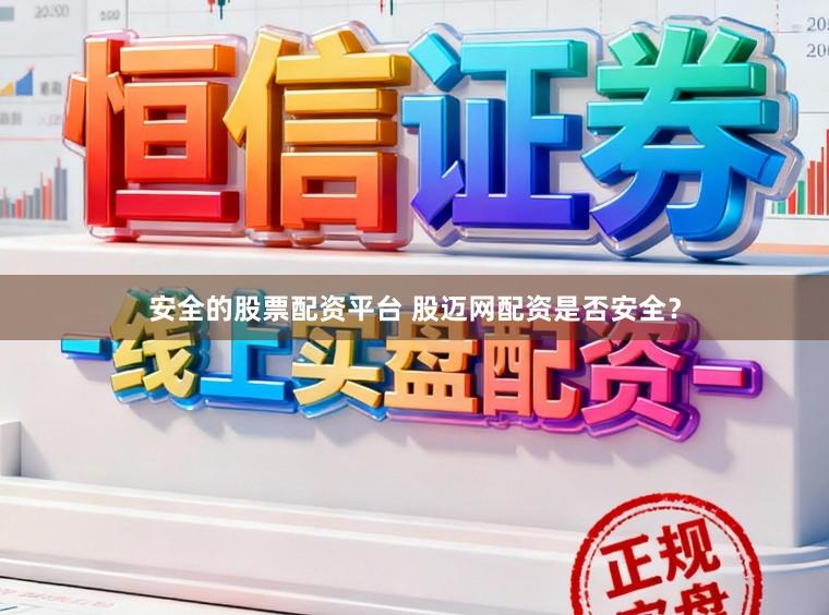 安全的股票配资平台 股迈网配资是否安全？