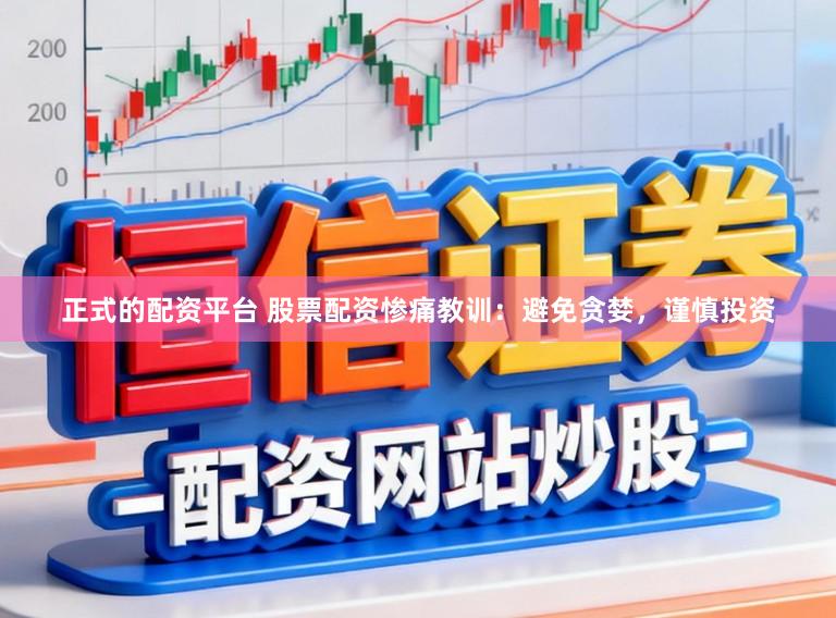 正式的配资平台 股票配资惨痛教训：避免贪婪，谨慎投资