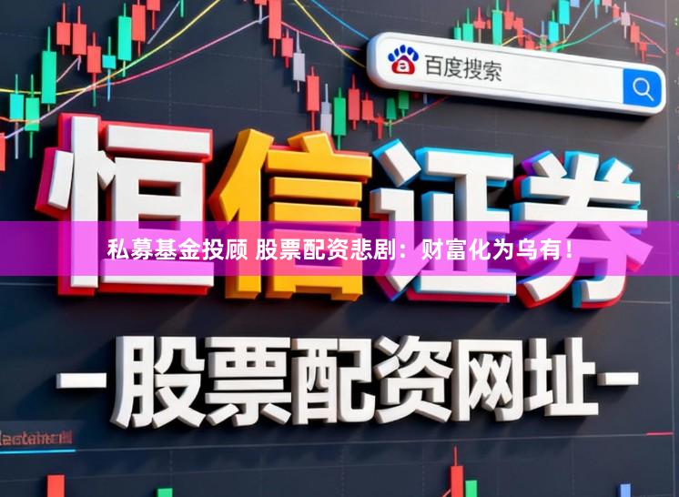 私募基金投顾 股票配资悲剧：财富化为乌有！