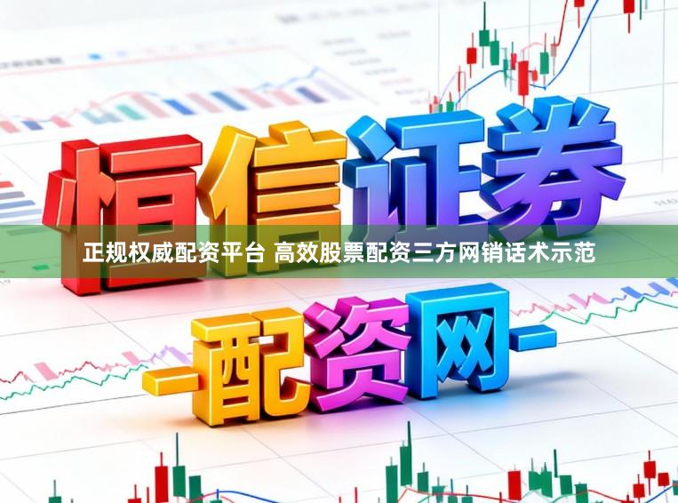 正规权威配资平台 高效股票配资三方网销话术示范