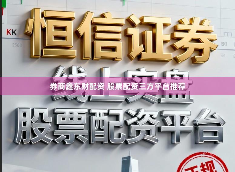 券商鑫东财配资 股票配资三方平台推荐
