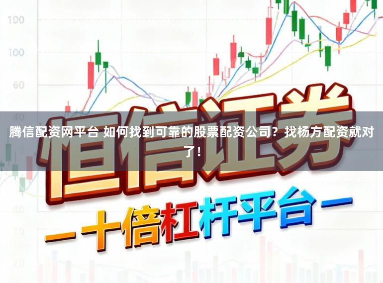 腾信配资网平台 如何找到可靠的股票配资公司？找杨方配资就对了！