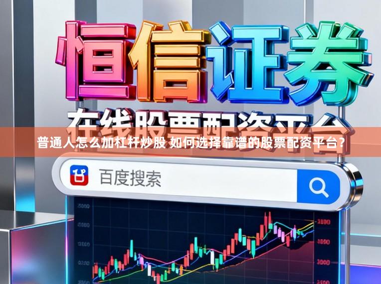 普通人怎么加杠杆炒股 如何选择靠谱的股票配资平台？