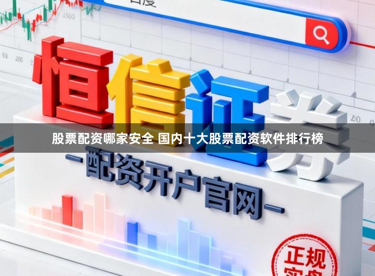 股票配资哪家安全 国内十大股票配资软件排行榜