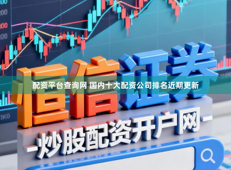 配资平台查询网 国内十大配资公司排名近期更新