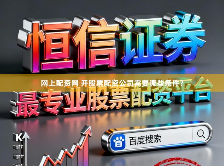 网上配资网 开股票配资公司需要哪些条件？