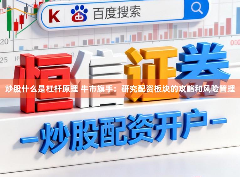 炒股什么是杠杆原理 牛市旗手：研究配资板块的攻略和风险管理