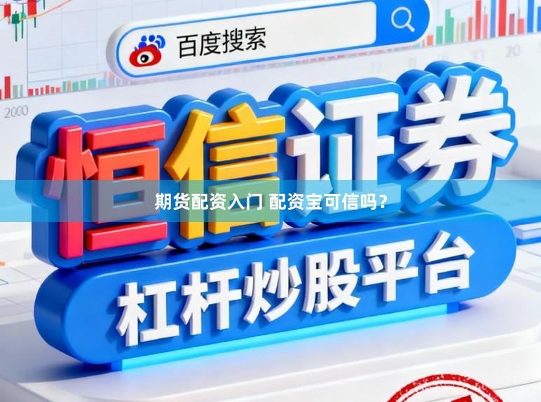 期货配资入门 配资宝可信吗？
