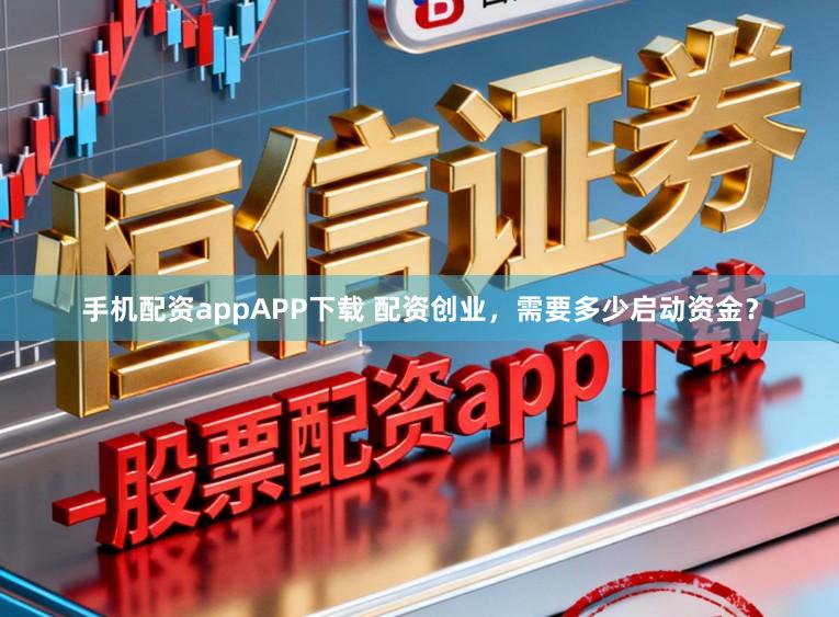 手机配资appAPP下载 配资创业，需要多少启动资金？