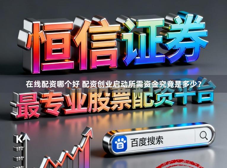 在线配资哪个好 配资创业启动所需资金究竟是多少？