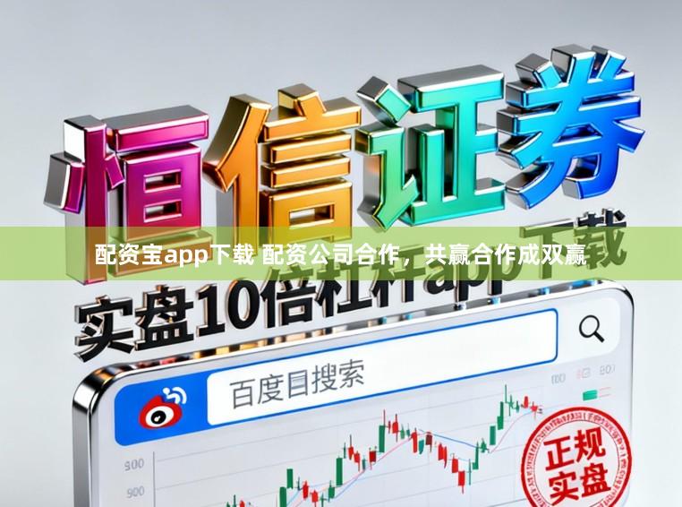 配资宝app下载 配资公司合作，共赢合作成双赢