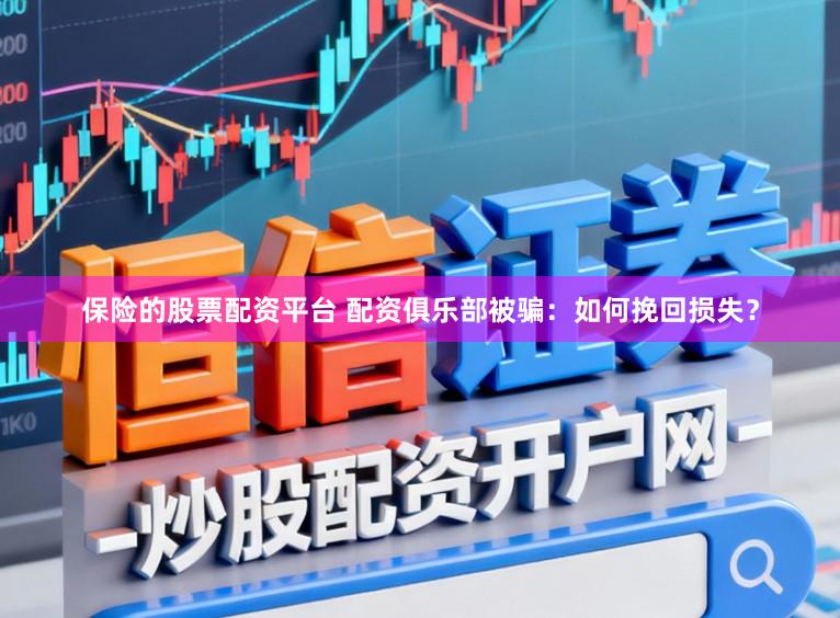 保险的股票配资平台 配资俱乐部被骗:如何挽回损失?