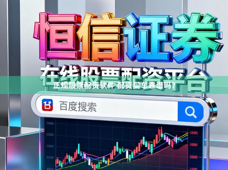 正规股票配资软件 配资买车靠谱吗？