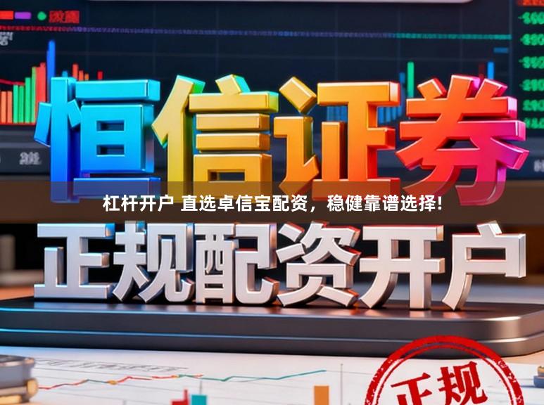 杠杆开户 直选卓信宝配资，稳健靠谱选择!
