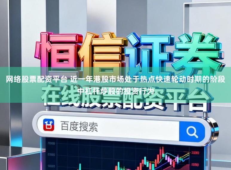 网络股票配资平台 近一年港股市场处于热点快速轮动时期的阶段中杠杆炒股的投资行为