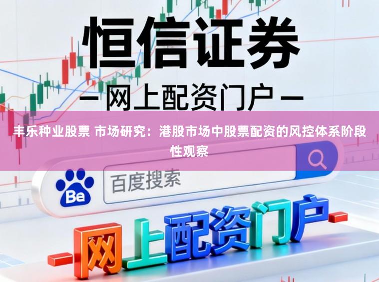 丰乐种业股票 市场研究：港股市场中股票配资的风控体系阶段性观察