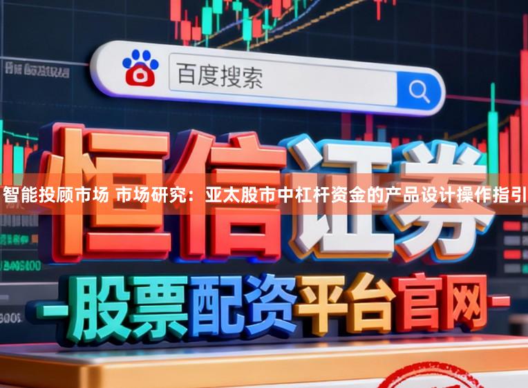 智能投顾市场 市场研究：亚太股市中杠杆资金的产品设计操作指引