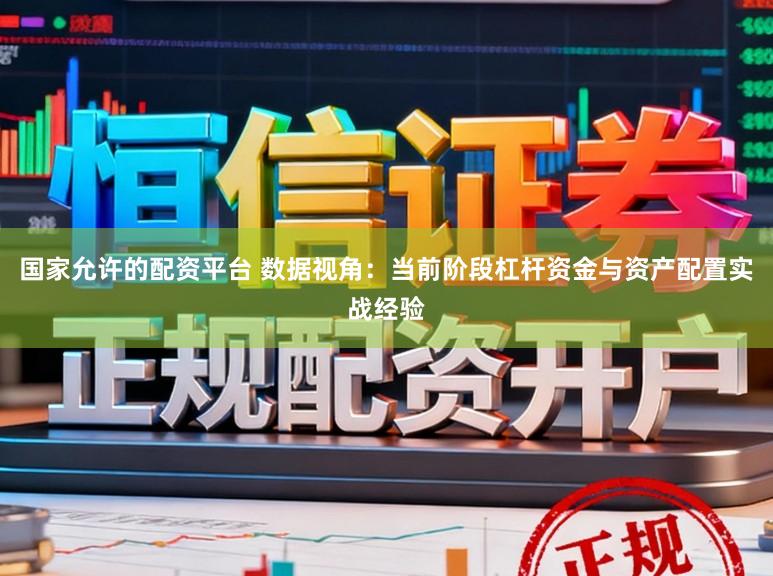 国家允许的配资平台 数据视角：当前阶段杠杆资金与资产配置实战经验