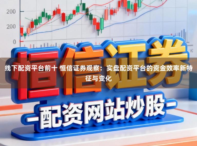线下配资平台前十 恒信证券观察：实盘配资平台的资金效率新特征与变化