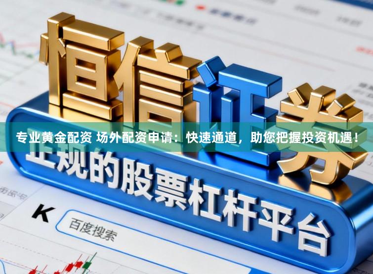 专业黄金配资 场外配资申请：快速通道，助您把握投资机遇！