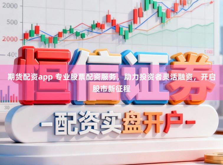 期货配资app 专业股票配资服务，助力投资者灵活融资，开启股市新征程