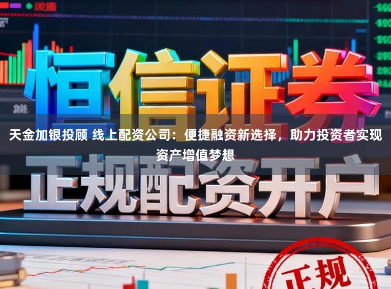 天金加银投顾 线上配资公司：便捷融资新选择，助力投资者实现资产增值梦想