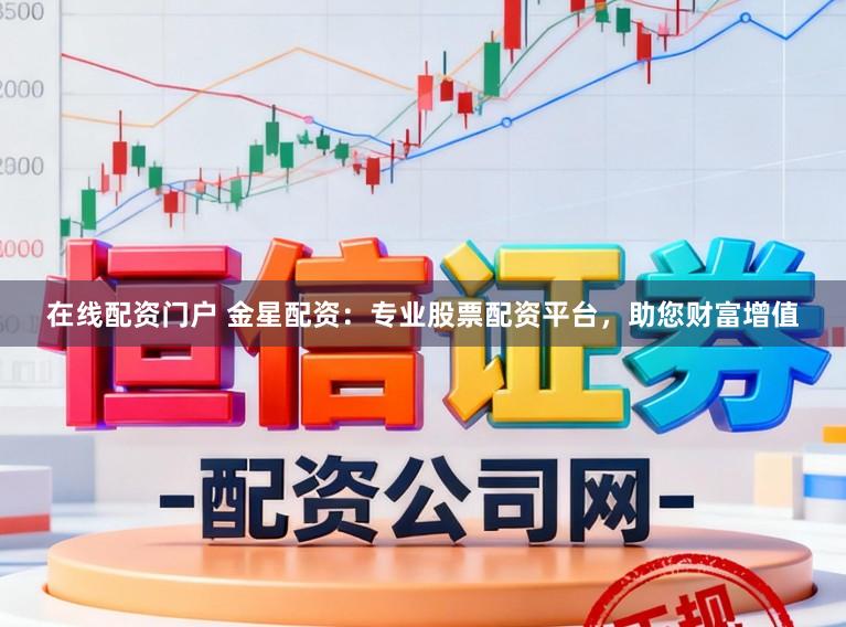 在线配资门户 金星配资：专业股票配资平台，助您财富增值