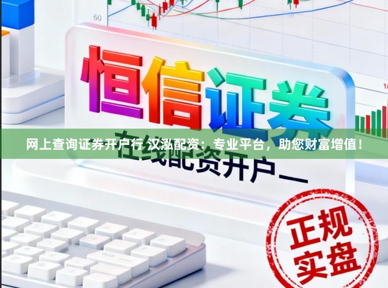 网上查询证券开户行 汉泓配资：专业平台，助您财富增值！