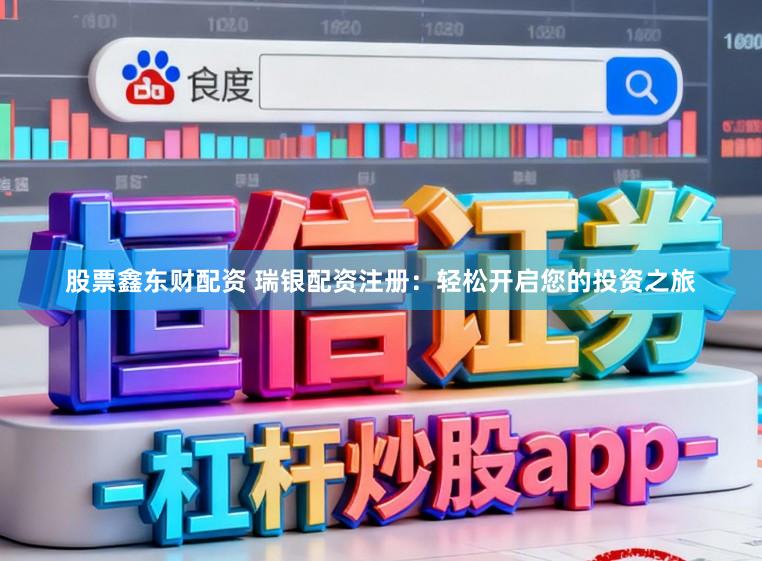 股票鑫东财配资 瑞银配资注册：轻松开启您的投资之旅