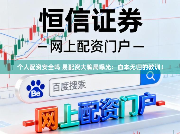 个人配资安全吗 易配资大骗局曝光：血本无归的教训！